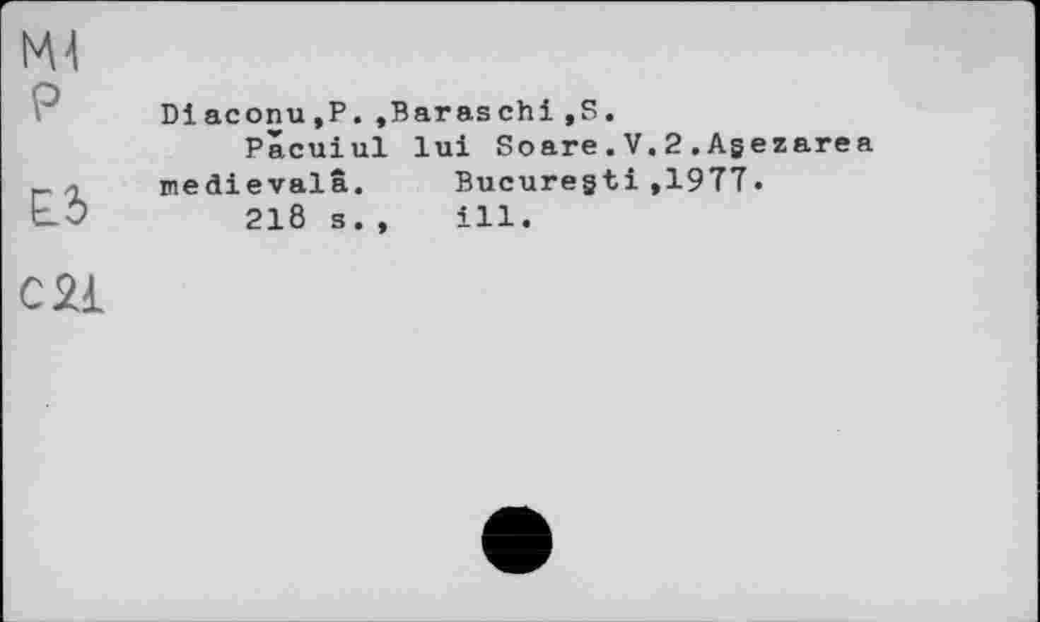 ﻿P
Ed
Diaconu.P.»Baraschi,S.
Pacuiul lui Scare.V.2.Agezarea medievala. Bucuregti,1977.
218 s., ill.
C21